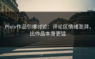 Pixiv作品引爆讨论：评论区情绪澎湃，比作品本身更猛
