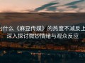 为什么《麻豆传媒》的热度不减反上：深入探讨微妙情绪与观众反应