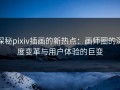 探秘pixiv插画的新热点：画师圈的深度变革与用户体验的巨变
