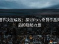 细节决定成败：探讨Pixiv高赞作品背后的隐秘力量