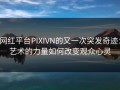 网红平台PIXIVN的又一次突发奇迹：艺术的力量如何改变观众心灵