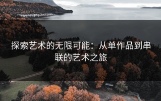 探索艺术的无限可能：从单作品到串联的艺术之旅