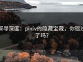 探寻深度：pixiv的隐藏宝藏，你错过了吗？