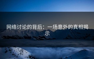 网络讨论的背后：一场意外的真相揭示