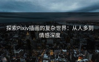 探索Pixiv插画的复杂世界：从人多到情感深度