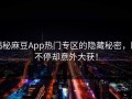 揭秘麻豆App热门专区的隐藏秘密，刷不停却意外大获！