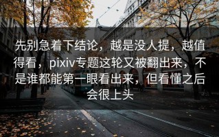 先别急着下结论，越是没人提，越值得看，pixiv专题这轮又被翻出来，不是谁都能第一眼看出来，但看懂之后会很上头
