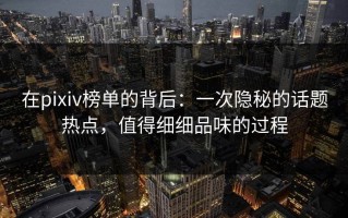 在pixiv榜单的背后：一次隐秘的话题热点，值得细细品味的过程