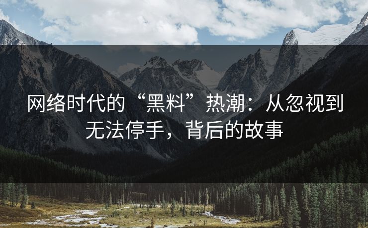网络时代的“黑料”热潮:从忽视到无法停手,背后的故事-第1张图片-p站搬运工影视网 | p站网页版推荐站 网络时代的“黑料”热潮:从忽视到无法停手,背后的故事-第1张图片-p站搬运工影视网 | p站网页版推荐站
