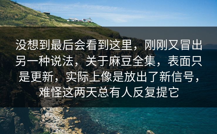 没想到最后会看到这里,刚刚又冒出另一种说法,关于麻豆全集,表面只是更新,实际上像是放出了新信号,难怪这两天总有人反复提它-第1张图片-p站搬运工影视网 | p站网页版推荐站 没想到最后会看到这里,刚刚又冒出另一种说法,关于麻豆全集,表面只是更新,实际上像是放出了新信号,难怪这两天总有人反复提它-第1张图片-p站搬运工影视网 | p站网页版推荐站