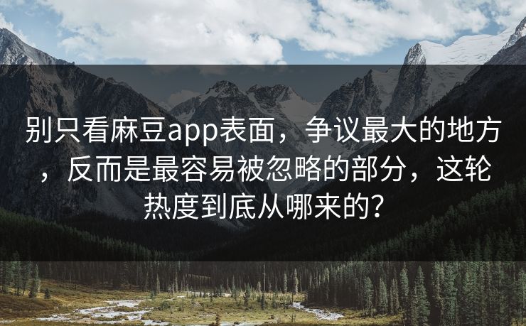 别只看麻豆app表面,争议最大的地方,反而是最容易被忽略的部分,这轮热度到底从哪来的?-第1张图片-p站搬运工影视网 | p站网页版推荐站 别只看麻豆app表面,争议最大的地方,反而是最容易被忽略的部分,这轮热度到底从哪来的?-第1张图片-p站搬运工影视网 | p站网页版推荐站