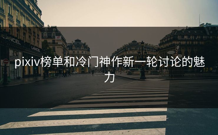 pixiv榜单和冷门神作新一轮讨论的魅力-第1张图片-p站搬运工影视网 | p站网页版推荐站 pixiv榜单和冷门神作新一轮讨论的魅力-第1张图片-p站搬运工影视网 | p站网页版推荐站