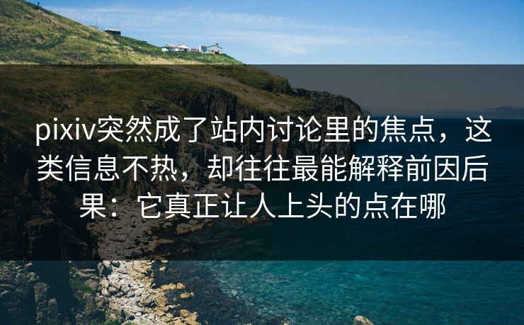 pixiv突然成了站内讨论里的焦点,这类信息不热,却往往最能解释前因后果:它真正让人上头的点在哪-第1张图片-p站搬运工影视网 | p站网页版推荐站 pixiv突然成了站内讨论里的焦点,这类信息不热,却往往最能解释前因后果:它真正让人上头的点在哪-第1张图片-p站搬运工影视网 | p站网页版推荐站