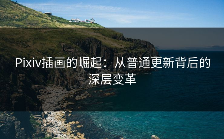 Pixiv插画的崛起:从普通更新背后的深层变革-第1张图片-p站搬运工影视网 | p站网页版推荐站 Pixiv插画的崛起:从普通更新背后的深层变革-第1张图片-p站搬运工影视网 | p站网页版推荐站
