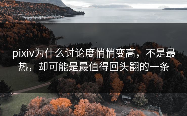 pixiv为什么讨论度悄悄变高,不是最热,却可能是最值得回头翻的一条-第1张图片-p站搬运工影视网 | p站网页版推荐站 pixiv为什么讨论度悄悄变高,不是最热,却可能是最值得回头翻的一条-第1张图片-p站搬运工影视网 | p站网页版推荐站