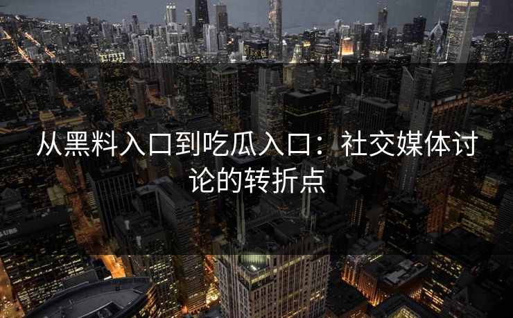从黑料入口到吃瓜入口:社交媒体讨论的转折点-第1张图片-p站搬运工影视网 | p站网页版推荐站 从黑料入口到吃瓜入口:社交媒体讨论的转折点-第1张图片-p站搬运工影视网 | p站网页版推荐站