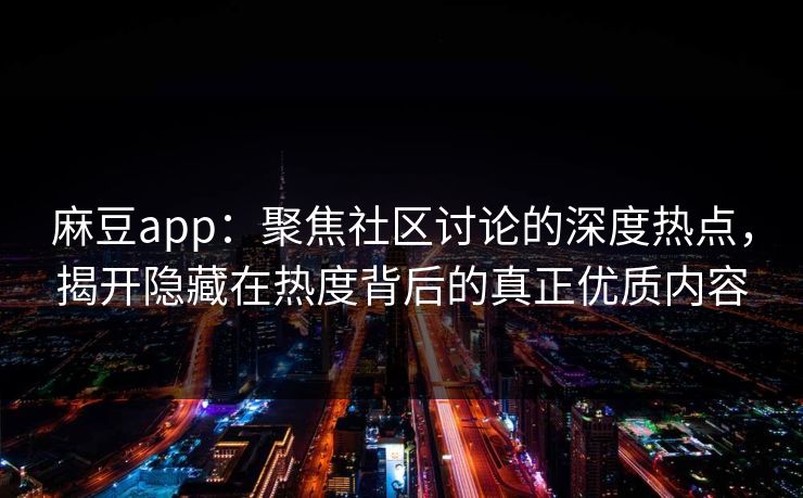 麻豆app:聚焦社区讨论的深度热点,揭开隐藏在热度背后的真正优质内容-第1张图片-p站搬运工影视网 | p站网页版推荐站 麻豆app:聚焦社区讨论的深度热点,揭开隐藏在热度背后的真正优质内容-第1张图片-p站搬运工影视网 | p站网页版推荐站