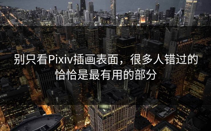 别只看Pixiv插画表面,很多人错过的恰恰是最有用的部分-第1张图片-p站搬运工影视网 | p站网页版推荐站 别只看Pixiv插画表面,很多人错过的恰恰是最有用的部分-第1张图片-p站搬运工影视网 | p站网页版推荐站