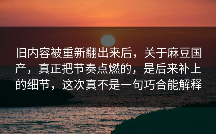 旧内容被重新翻出来后,关于麻豆国产,真正把节奏点燃的,是后来补上的细节,这次真不是一句巧合能解释-第1张图片-p站搬运工影视网 | p站网页版推荐站 旧内容被重新翻出来后,关于麻豆国产,真正把节奏点燃的,是后来补上的细节,这次真不是一句巧合能解释-第1张图片-p站搬运工影视网 | p站网页版推荐站