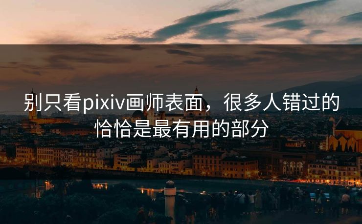 别只看pixiv画师表面，很多人错过的恰恰是最有用的部分-第1张图片-p站搬运工影视网 | p站网页版推荐站