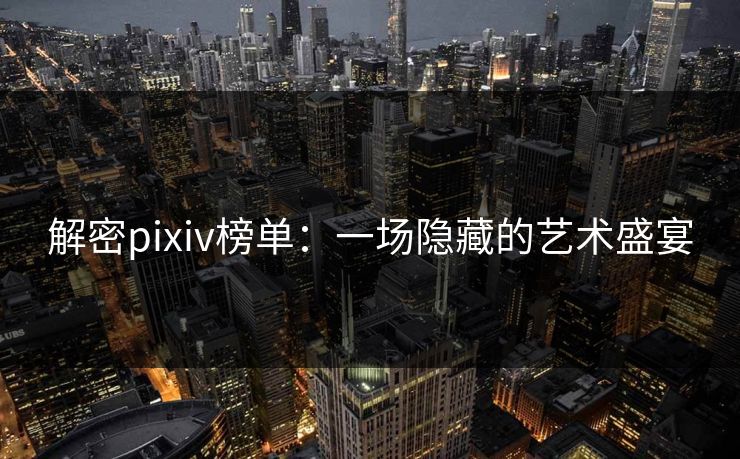 解密pixiv榜单:一场隐藏的艺术盛宴-第1张图片-p站搬运工影视网 | p站网页版推荐站 解密pixiv榜单:一场隐藏的艺术盛宴-第1张图片-p站搬运工影视网 | p站网页版推荐站